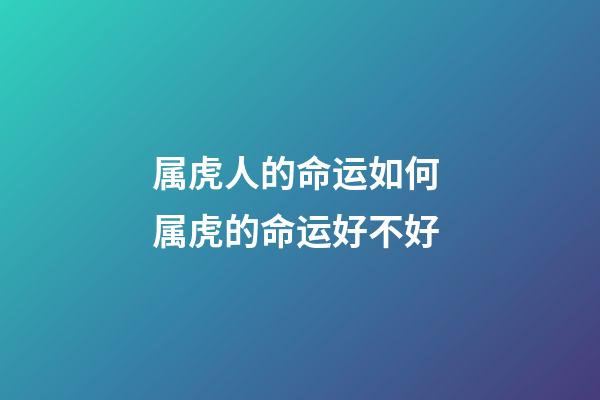 属虎人的命运如何 属虎的命运好不好